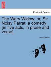 The Wary Widow; Or, Sir Noisy Parrat; A Comedy [In Five Acts, in Prose and Verse].