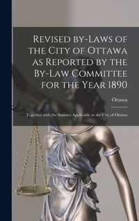 Revised By-laws of the City of Ottawa as Reported by the By-law Committee for the Year 1890 [microform]