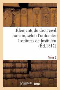 Elements Du Droit Civil Romain, Selon l'Ordre Des Institutes de Justinien. Tome 2