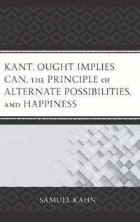 Kant, Ought Implies Can, the Principle of Alternate Possibilities, and Happiness