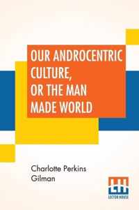 Our Androcentric Culture, Or The Man Made World