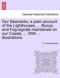 Our Seamarks; A Plain Account of the Lighthouses, ... Buoys, and Fog-Signals Maintained on Our Coasts. ... with ... Illustrations.