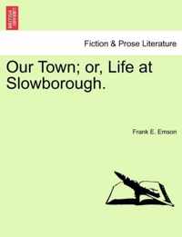 Our Town; Or, Life at Slowborough.