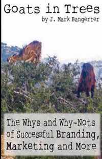 Goats in Trees: The Whys and Why-Nots of Successful Branding, Marketing and More