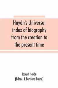 Haydn's universal index of biography from the creation to the present time, for the use of the statesman, the historian, and the journalist