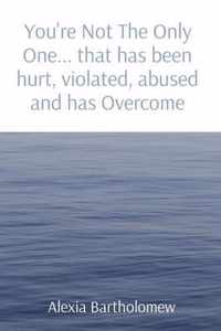 You're Not The Only One... that has been hurt, violated, abused and has Overcome