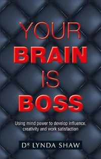 Your Brain is Boss: Using mind power to develop influence, creativity and work satisfaction