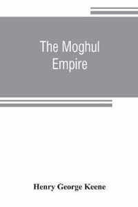 The Moghul empire; from the death of Aurungzeb to the overthrow of the Mahratta power