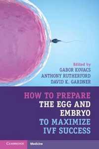 How to Prepare the Egg and Embryo to Maximize IVF Success