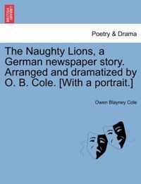 The Naughty Lions, a German Newspaper Story. Arranged and Dramatized by O. B. Cole. [with a Portrait.]