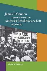 James P. Cannon And The Origins Of The American Revolutionary Left, 1890-1928