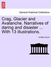 Crag, Glacier and Avalanche. Narratives of Daring and Disaster ... with 13 Illustrations.