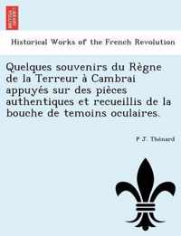 Quelques souvenirs du Regne de la Terreur a Cambrai appuyes sur des pieces authentiques et recueillis de la bouche de temoins oculaires.