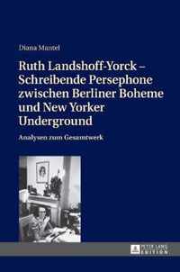 Ruth Landshoff-Yorck - Schreibende Persephone zwischen Berliner Boheme und New Yorker Underground; Analysen zum Gesamtwerk