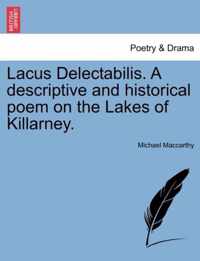 Lacus Delectabilis. a Descriptive and Historical Poem on the Lakes of Killarney.