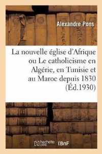 La Nouvelle Eglise d'Afrique Ou Le Catholicisme En Algerie, En Tunisie Et Au Maroc Depuis 1830