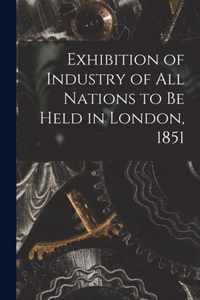 Exhibition of Industry of All Nations to Be Held in London, 1851 [microform]