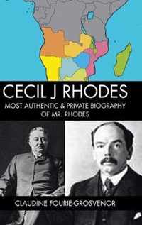 Cecil J Rhodes: Most Authentic & Private Biography of Mr. Rhodes