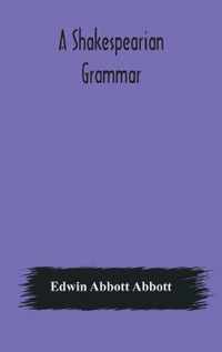 A Shakespearian grammar. An attempt to illustrate some of the differences between Elizabethan and modern English. For the use of schools