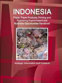 Indonesia Paper, Paper Products, Printing and Publishing Export-Import and Business Opportunities Handbook - Strategic Information and Contacts