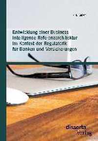 Entwicklung einer Business Intelligence Referenzarchitektur im Kontext der Regulatorik fur Banken und Versicherungen