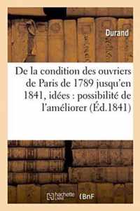 de la Condition Des Ouvriers de Paris, de 1789 Jusqu'en 1841, Avec Quelques Idees