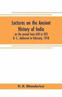 Lectures on the ancient history of India, on the period from 650 to 325 B. C., delivered in February, 1918