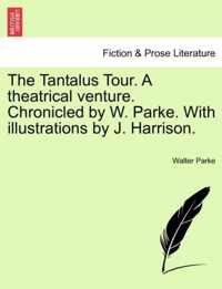 The Tantalus Tour. a Theatrical Venture. Chronicled by W. Parke. with Illustrations by J. Harrison.