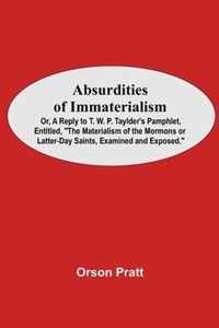 Absurdities Of Immaterialism; Or, A Reply To T. W. P. Taylder'S Pamphlet, Entitled, The Materialism Of The Mormons Or Latter-Day Saints, Examined And Exposed.