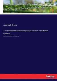 A law treatise on the constitutional powers of Parliament and of the local legislatures