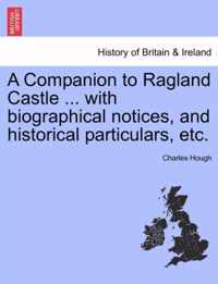 A Companion to Ragland Castle ... with Biographical Notices, and Historical Particulars, Etc.