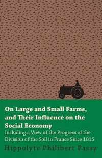 On Large And Small Farms, And Their Influence On The Social Economy - Including A View Of The Progress Of The Division Of The Soil In France Since 1815