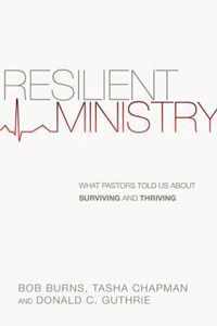 Resilient Ministry What Pastors Told Us about Surviving and Thriving