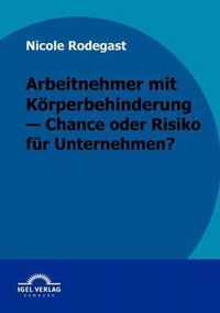 Arbeitnehmer mit Koerperbehinderung - Chance oder Risiko fur Unternehmen?