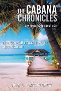 The Cabana Chronicles Conversations About God The Religions of Secular Humanism and Christianity