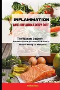 Inflammation: Anti-Inflammatory Diet The Ultimate Guide on How to Overcome Inflammation Naturally Without Relying On Medication