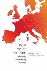 How to Be French: Nationality in the Making since 1789