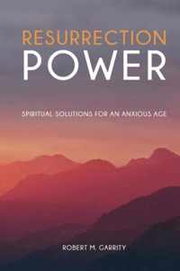 Resurrection Power! Spiritual Solutions for an Anxious Age