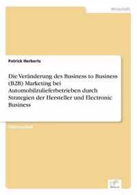 Die Veranderung des Business to Business (B2B) Marketing bei Automobilzulieferbetrieben durch Strategien der Hersteller und Electronic Business