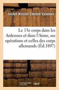 Le 13e Corps Dans Les Ardennes Et Dans l'Aisne, Ses Operations Et Celles Des Corps Allemands: Opposes