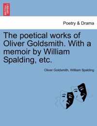 The Poetical Works of Oliver Goldsmith. with a Memoir by William Spalding, Etc.