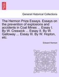 The Hermon Prize Essays. Essays on the Prevention of Explosions and Accidents in Coal Mines ... Essay I. by W. Creswick ... Essay II. by W. Galloway ... Essay III. by W. Hopton, Etc.