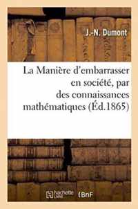 La Maniere d'Embarrasser En Societe, Par Des Connaissances Mathematiques, Bien Plus Savant Que Soi