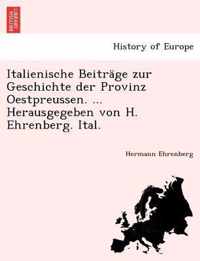 Italienische Beitrage Zur Geschichte Der Provinz Oestpreussen. ... Herausgegeben Von H. Ehrenberg. Ital.