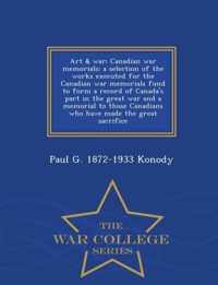 Art & War; Canadian War Memorials; A Selection of the Works Executed for the Canadian War Memorials Fund to Form a Record of Canada's Part in the Great War and a Memorial to Those Canadians Who Have Made the Great Sacrifice - War College Series