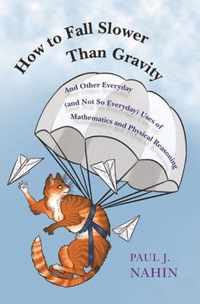 How to Fall Slower Than Gravity  And Other Everyday (and Not So Everyday) Uses of Mathematics and Physical Reasoning