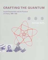 Crafting the Quantum - Arnold Sommerfeld and the Practice of Theory, 1890-1926