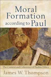 Moral Formation according to Paul The Context and Coherence of Pauline Ethics