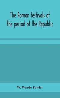 The Roman festivals of the period of the Republic; an introduction to the study of the religion of the Romans