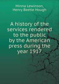 A history of the services rendered to the public by the American press during the year 1917